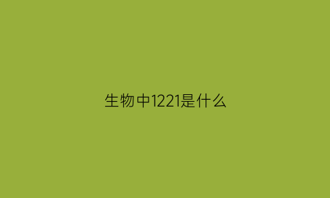 生物中1221是什么(生物中9331是什么意思)