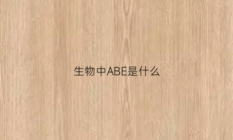 生物中ABE是什么(生物ab是什么意思)