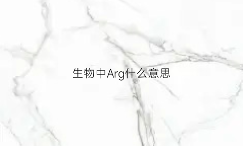 生物中Arg什么意思(生物里a是什么)