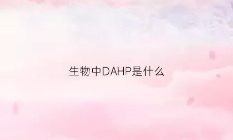 生物中DAHP是什么(生物中大p是什么意思)