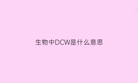 生物中DCW是什么意思(dc的生物学作用是什么)