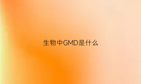 生物中GMD是什么(生物中gn是什么意思)