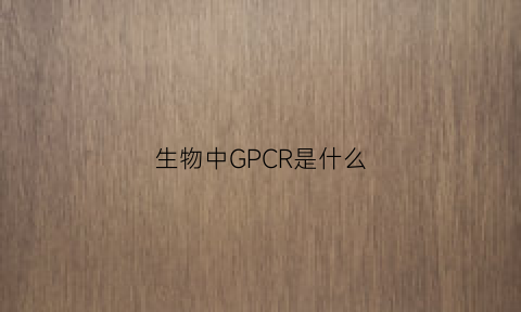 生物中GPCR是什么(生物中gfp是什么意思)