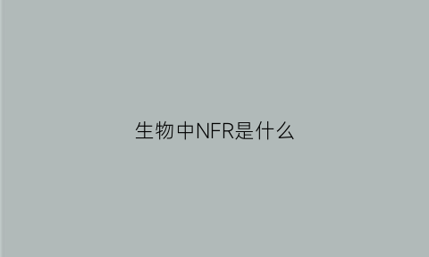 生物中NFR是什么(生物中nf是什么的简称)