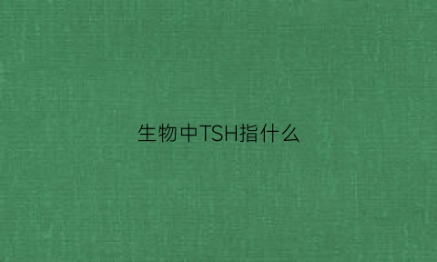 生物中TSH指什么(tsh的两种功能)