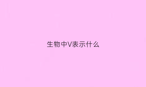 生物中V表示什么(生物中u表示什么)