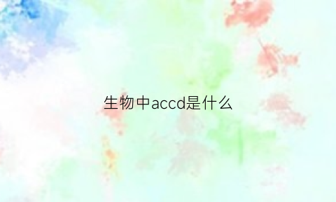 生物中accd是什么(ac生物中代表什么意思)