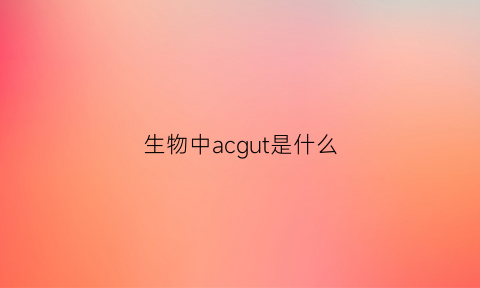 生物中acgut是什么