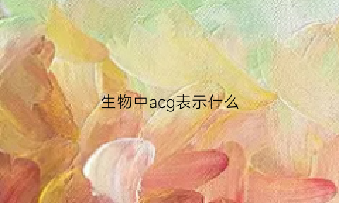 生物中acg表示什么(生物中acg表示什么物质)