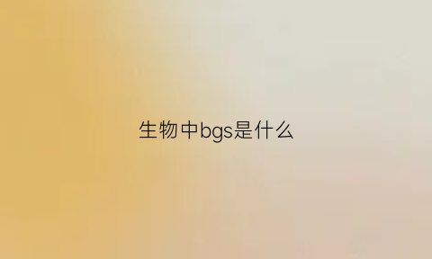 生物中bgs是什么(生物中pbs是什么意思)