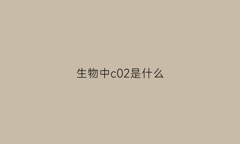 生物中c02是什么(生物中c02是什么酶)