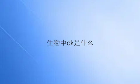 生物中dk是什么(生物d是什么意思)