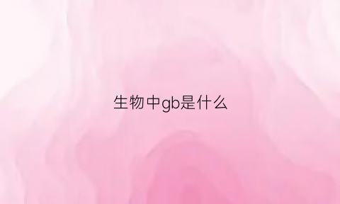 生物中gb是什么(生物中g表示什么)