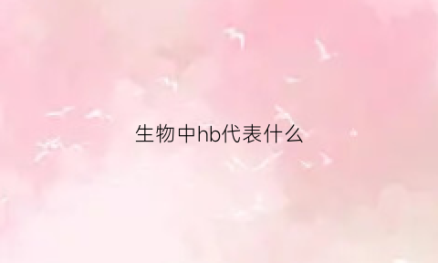 生物中hb代表什么(生物中hb代表什么含义)