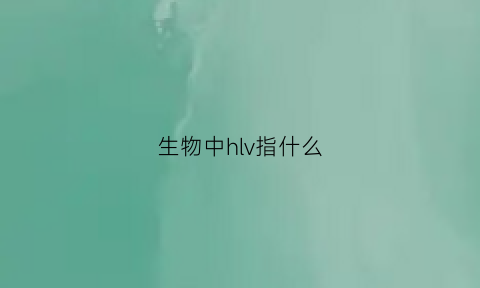 生物中hlv指什么(生物h是什么意思)