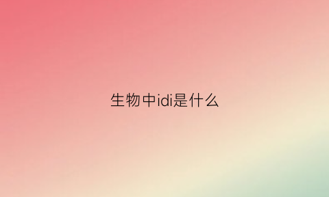 生物中idi是什么(生物ib是什么意思)