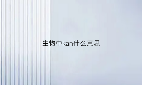 生物中kan什么意思(生物中k是什么)