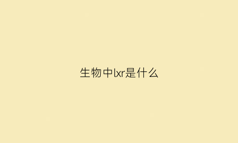 生物中lxr是什么(生物中ltr)