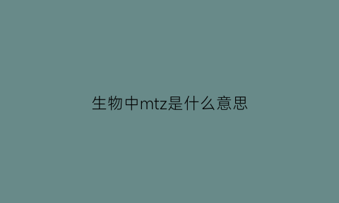 生物中mtz是什么意思