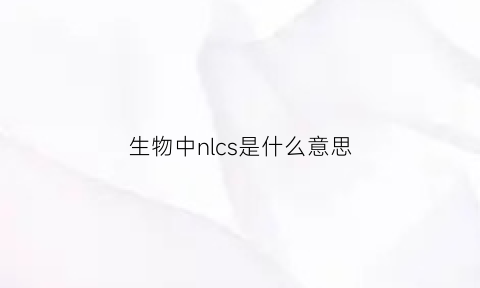 生物中nlcs是什么意思(生物中n表示什么)