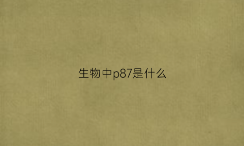 生物中p87是什么(生物中p87是什么意思啊)