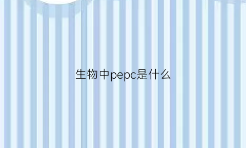 生物中pepc是什么(生物中pe是什么意思)