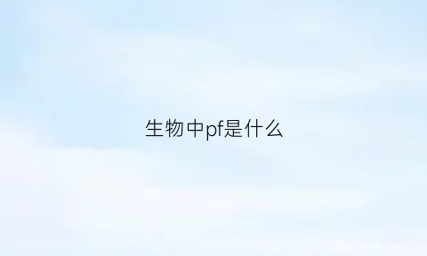 生物中pf是什么(生物化学中fp是什么意思)