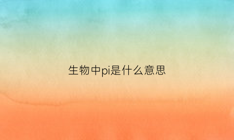 生物中pi是什么意思(pi是什么意思生物)