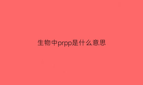 生物中prpp是什么意思(生物化学中prpp是什么意思)