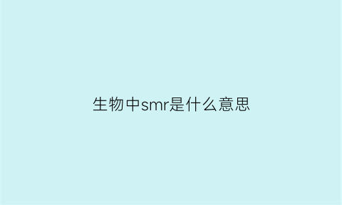 生物中smr是什么意思(生物学sr是什么)