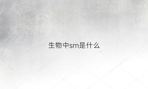 生物中sm是什么(细胞生物学中sm是什么)