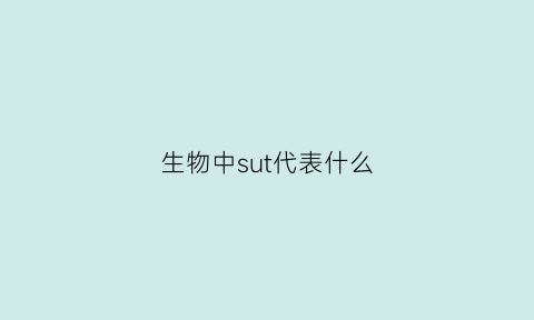 生物中sut代表什么(生物中s是什么)