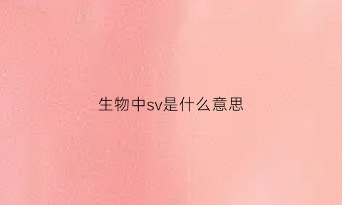 生物中sv是什么意思(生物学中s是什么意思)