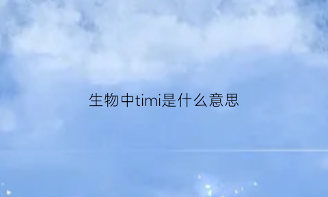 生物中timi是什么意思