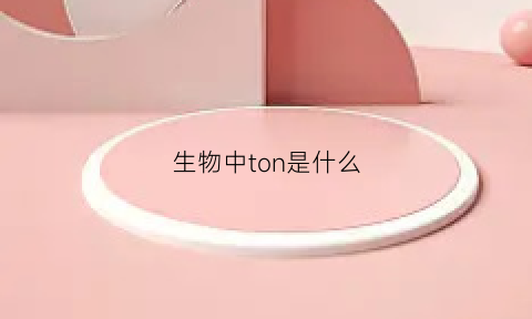 生物中ton是什么