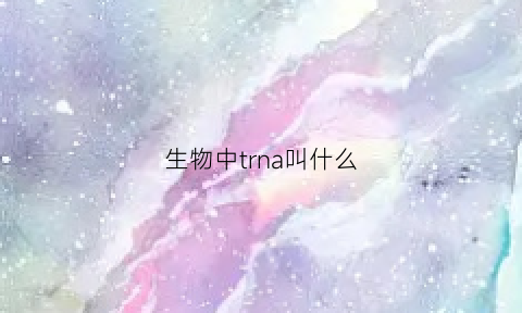 生物中trna叫什么