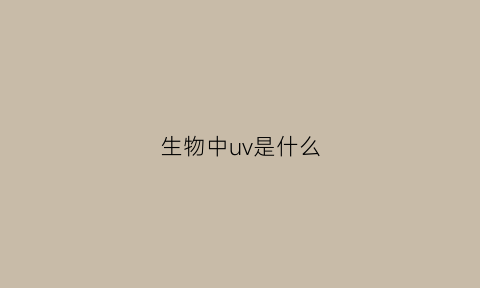 生物中uv是什么(uv指的是什么意思)