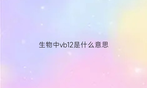 生物中vb12是什么意思(生物中bp什么意思)