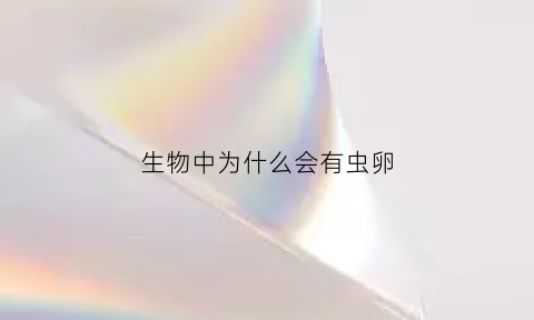 生物中为什么会有虫卵(生物为什么会存在)