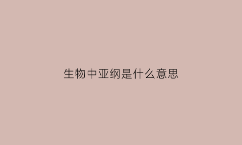 生物中亚纲是什么意思(植物亚纲有哪些)