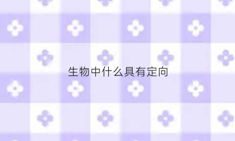 生物中什么具有定向(生物中哪些是定向的)