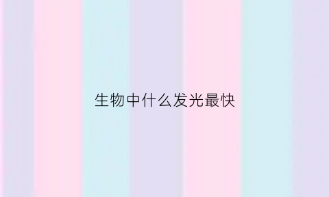 生物中什么发光最快(生物中什么发光最快呢)