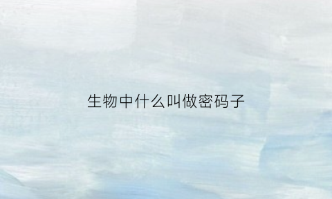 生物中什么叫做密码子(密码子生物化学名词解释)