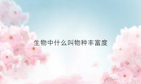 生物中什么叫物种丰富度(物种丰富度的含义)