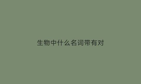 生物中什么名词带有对(生物对什么有反应)