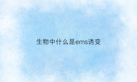 生物中什么是ems诱变(生物中什么是ems诱变的)