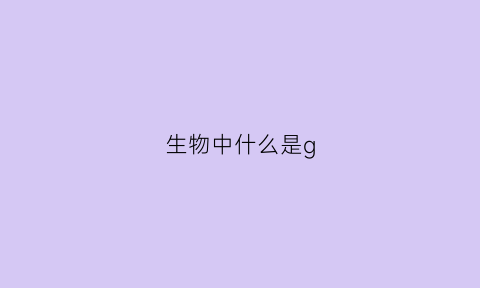 生物中什么是g(生物中什么是共生关系)