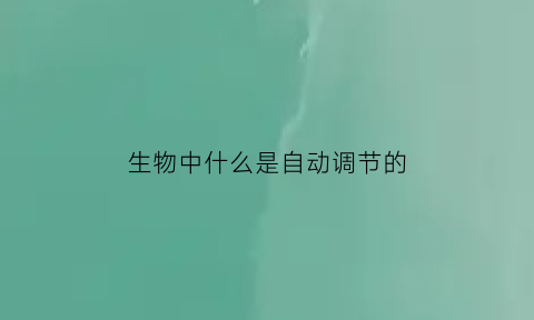 生物中什么是自动调节的(生物自动调节功能概念)