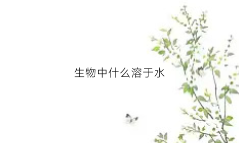 生物中什么溶于水(生物中什么溶于水会变质)