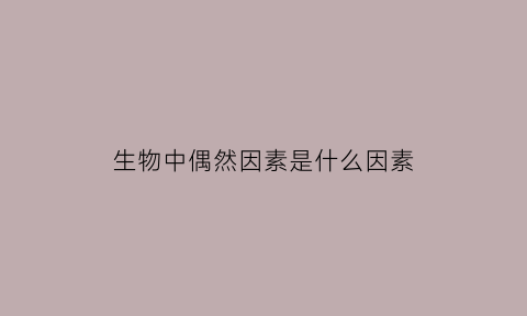 生物中偶然因素是什么因素(生物实验偶然性)